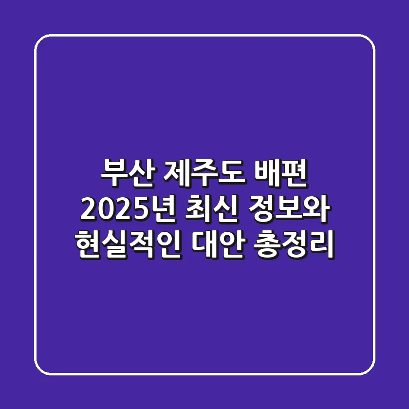 부산 제주도 배편? 2025년 최신 정보와 현실적인 대안 총정리