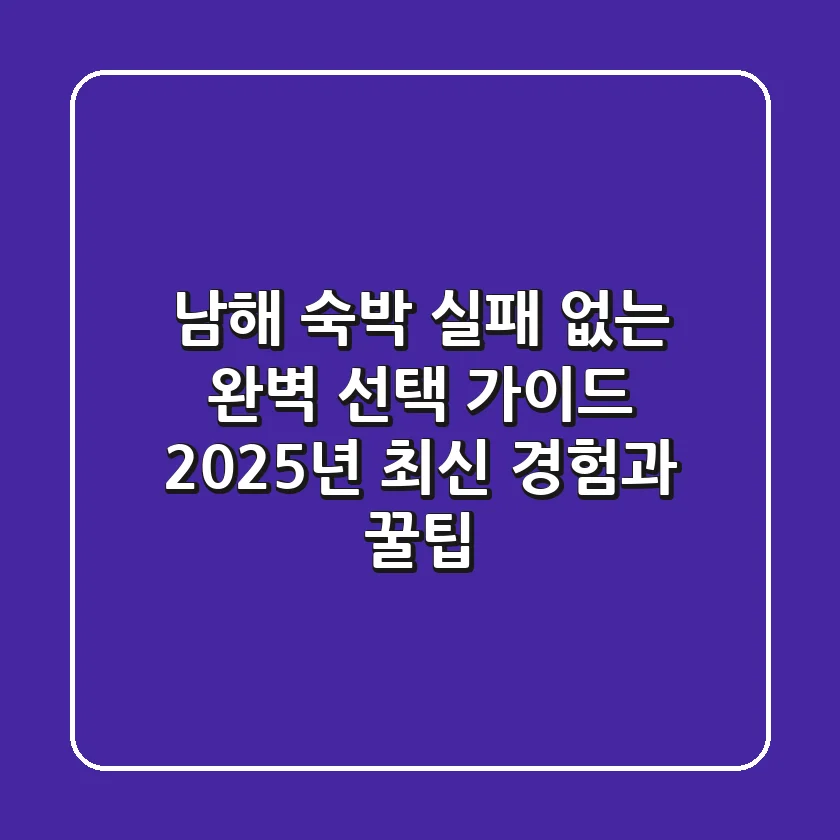 남해 숙박, 실패 없는 완벽 선택 가이드: 2025년 최신 경험과 꿀팁