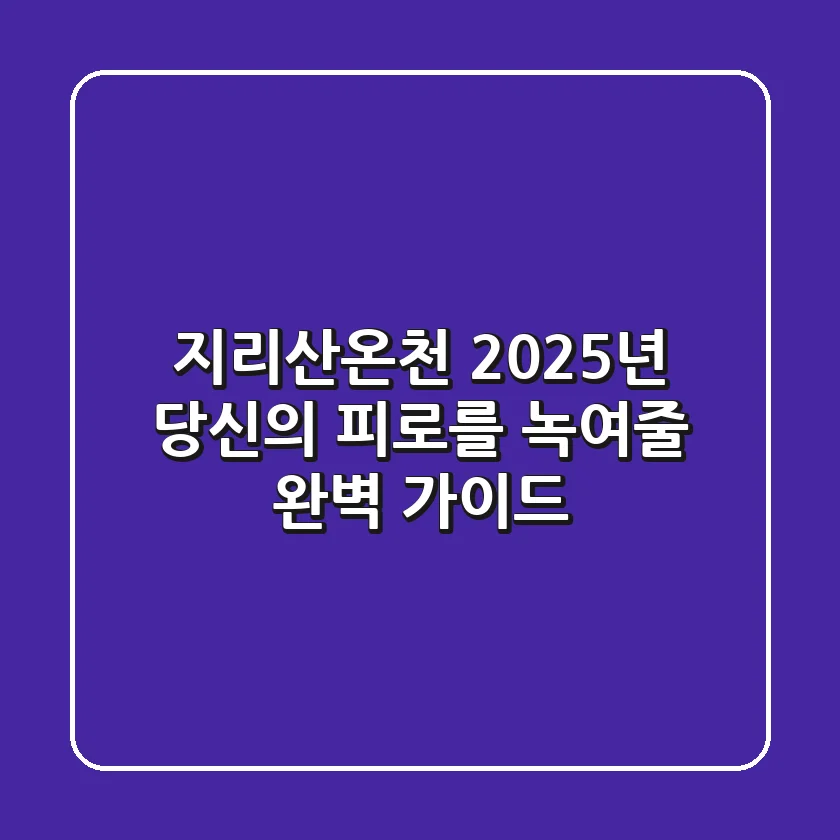 지리산온천, 2025년 당신의 피로를 녹여줄 완벽 가이드