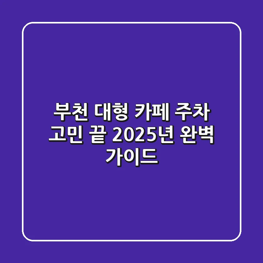 부천 대형 카페, 주차 고민 끝! 2025년 완벽 가이드