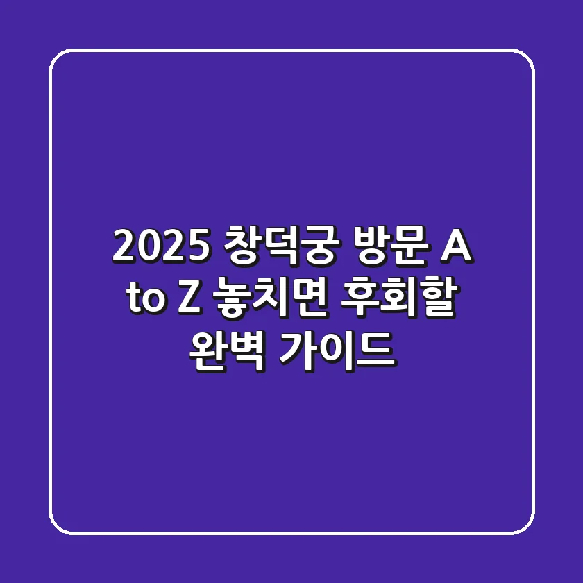 2025 창덕궁 방문 A to Z: 놓치면 후회할 완벽 가이드