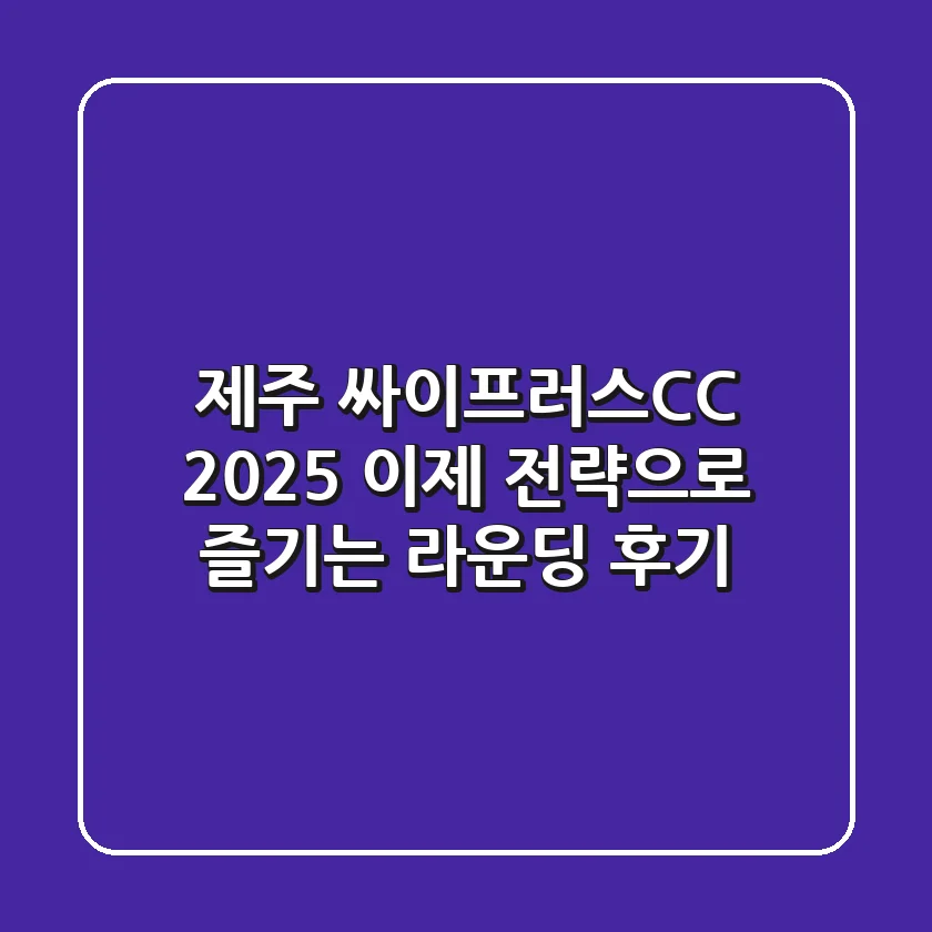 제주 싸이프러스CC 2025, 이제 '전략'으로 즐기는 라운딩 후기