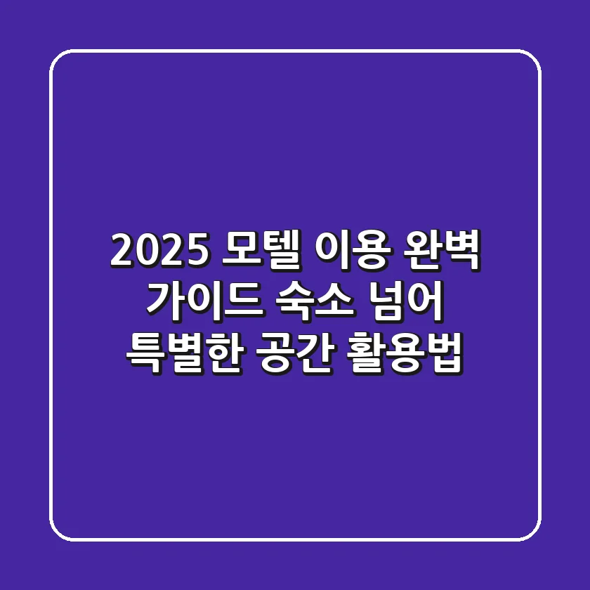2025 모텔 이용 완벽 가이드: 숙소 넘어 특별한 공간 활용법!