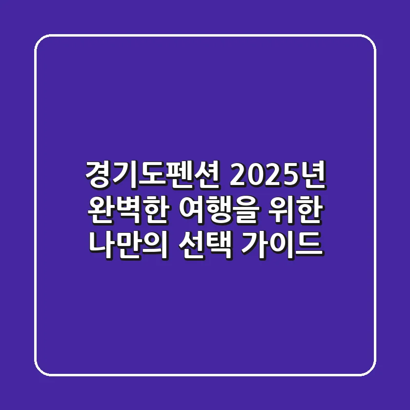 경기도펜션: 2025년 완벽한 여행을 위한 나만의 선택 가이드