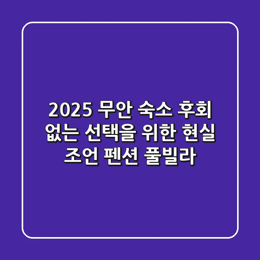 2025 무안 숙소, 후회 없는 선택을 위한 현실 조언 (펜션, 풀빌라)