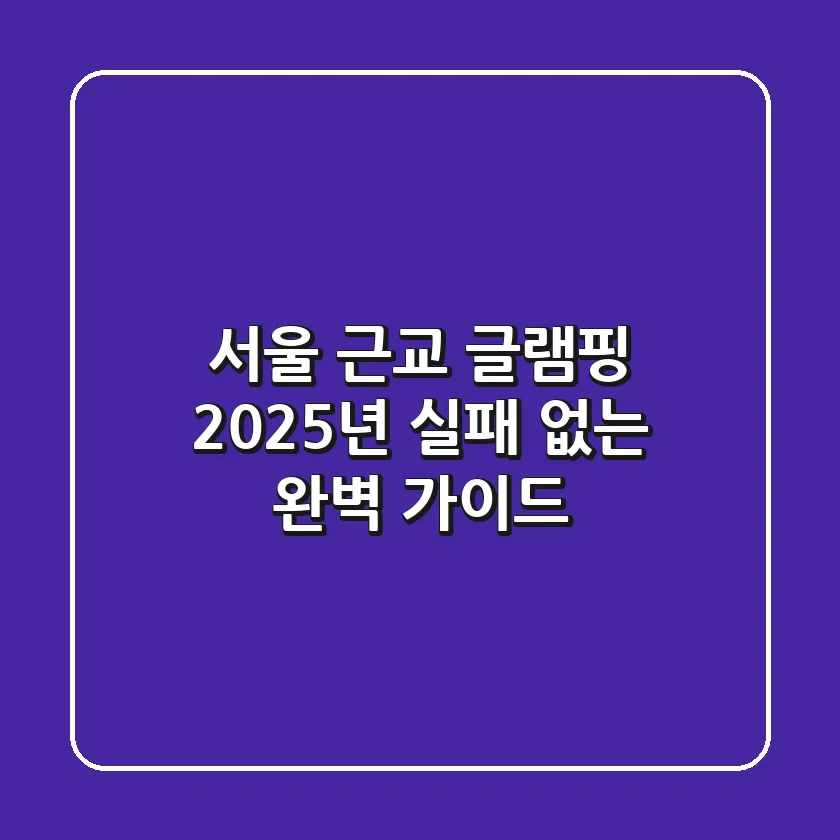 서울 근교 글램핑, 2025년 실패 없는 완벽 가이드