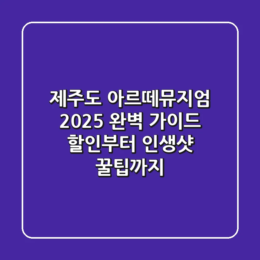 제주도 아르떼뮤지엄 2025 완벽 가이드: 할인부터 인생샷 꿀팁까지!