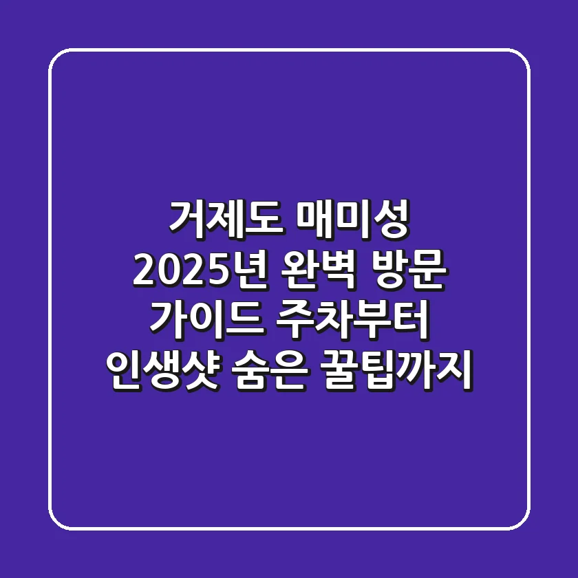 거제도 매미성, 2025년 완벽 방문 가이드: 주차부터 인생샷, 숨은 꿀팁까지!
