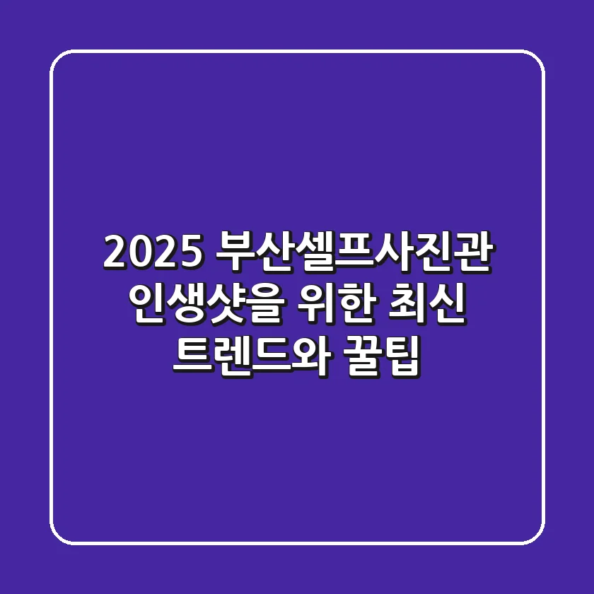 2025 부산셀프사진관, 인생샷을 위한 최신 트렌드와 꿀팁