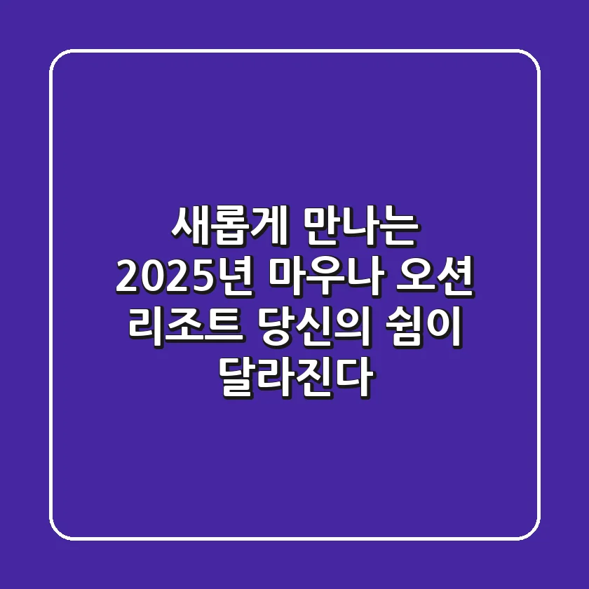 새롭게 만나는 2025년 마우나 오션 리조트: 당신의 '쉼'이 달라진다!