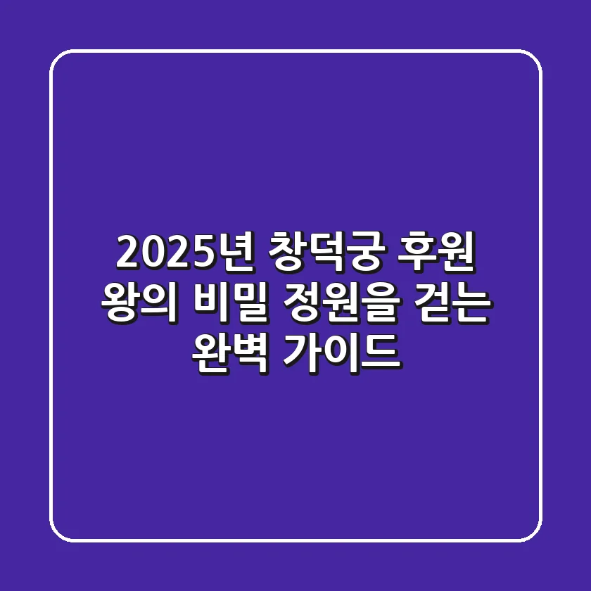 2025년 창덕궁 후원, 왕의 비밀 정원을 걷는 완벽 가이드
