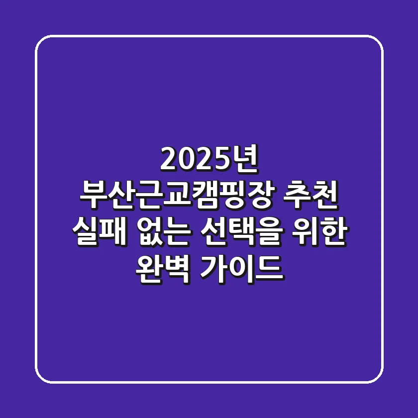 2025년 부산근교캠핑장 추천: 실패 없는 선택을 위한 완벽 가이드