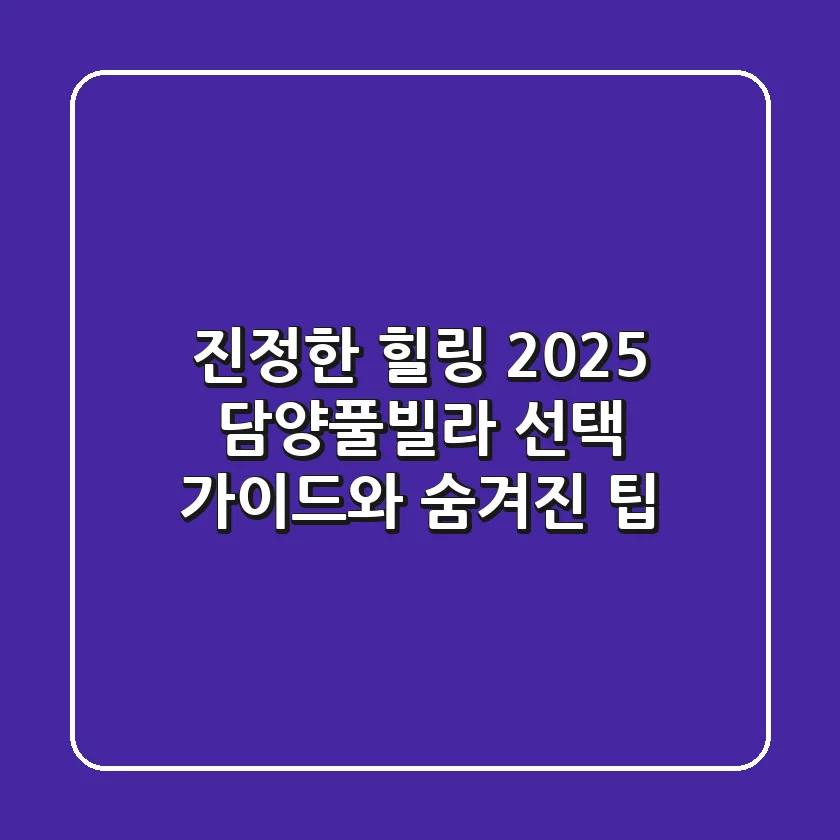 진정한 힐링, 2025 담양풀빌라 선택 가이드와 숨겨진 팁