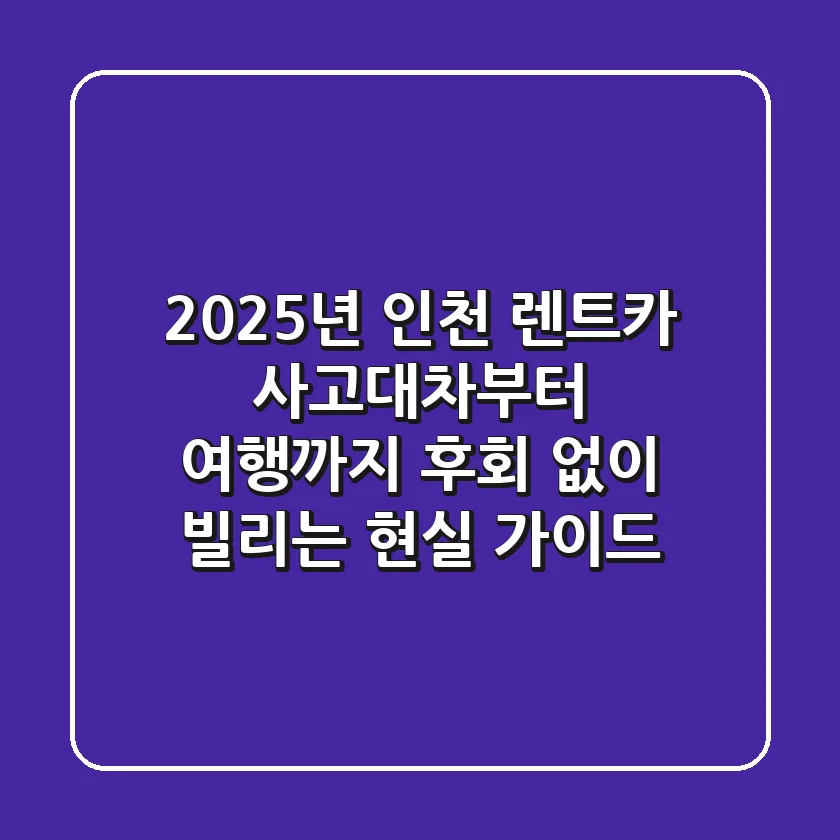 2025년 인천 렌트카: 사고대차부터 여행까지, 후회 없이 빌리는 현실 가이드