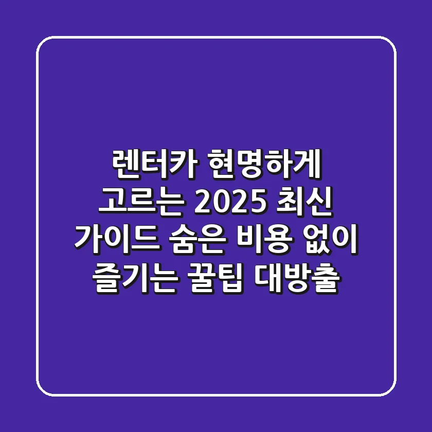 렌터카 현명하게 고르는 2025 최신 가이드: 숨은 비용 없이 즐기는 꿀팁 대방출!