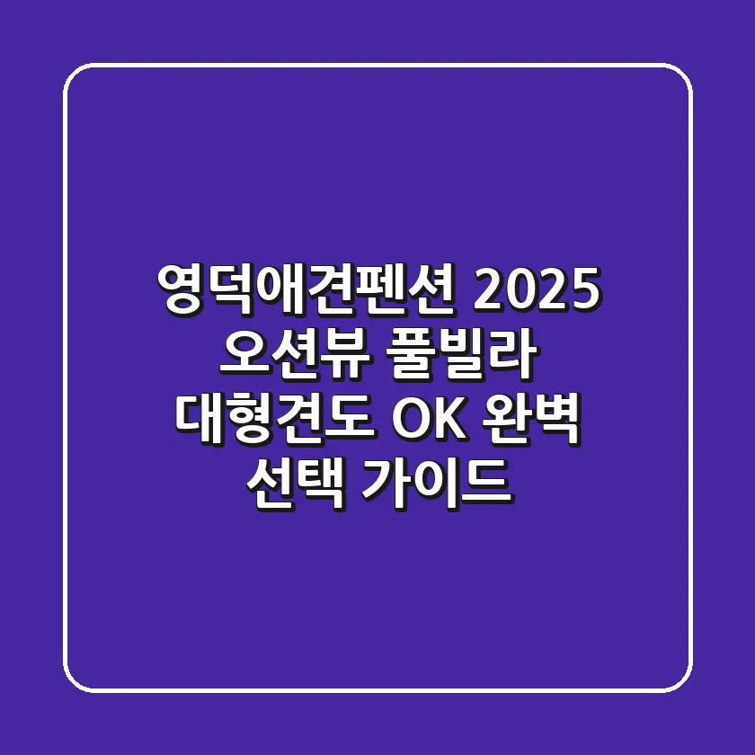영덕애견펜션 2025: 오션뷰 풀빌라, 대형견도 OK! 완벽 선택 가이드