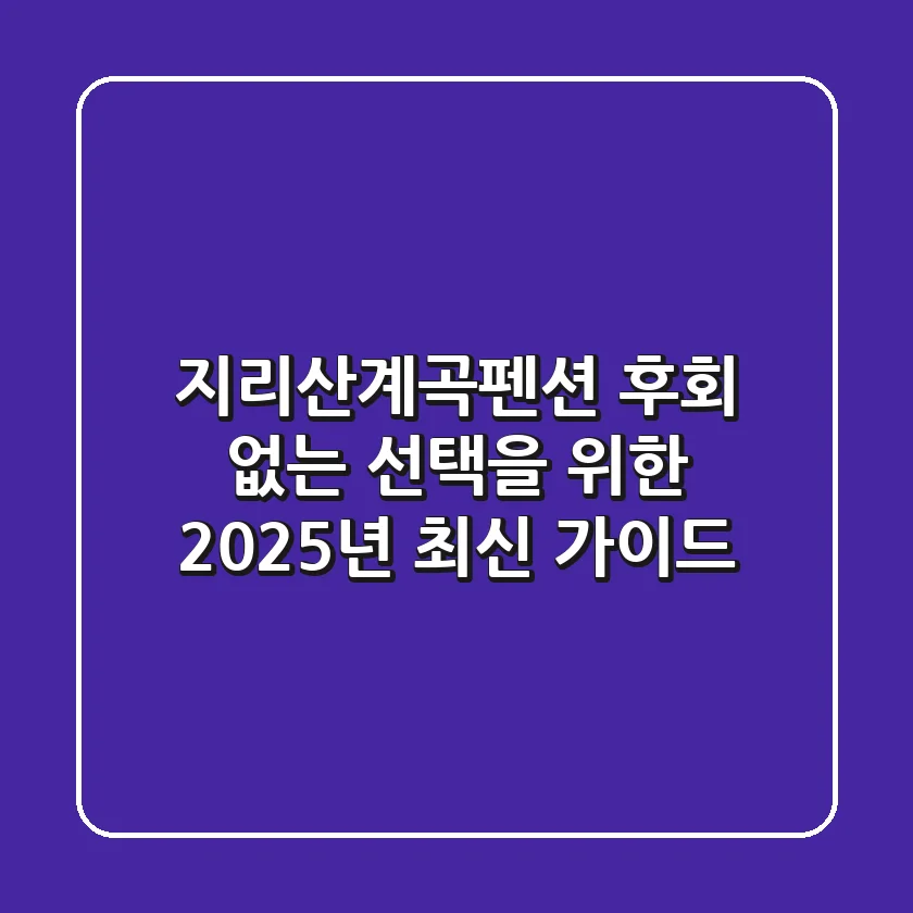 지리산계곡펜션, 후회 없는 선택을 위한 2025년 최신 가이드