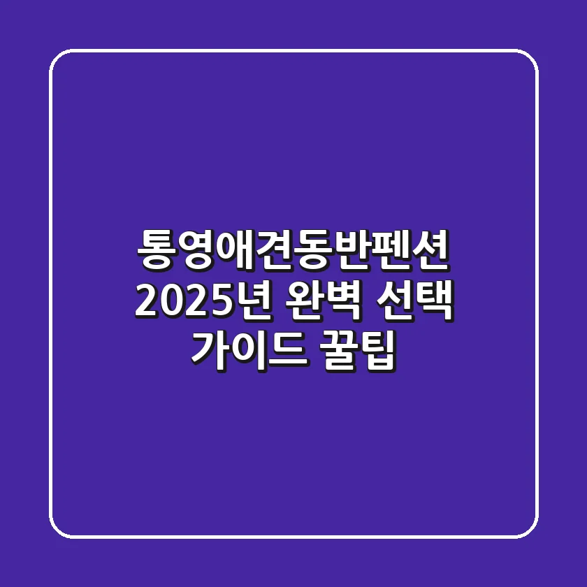 통영애견동반펜션 | 2025년 완벽 선택 가이드 & 꿀팁
