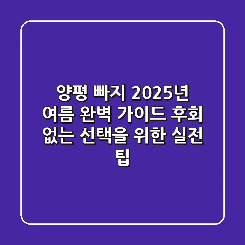 양평 빠지, 2025년 여름 완벽 가이드: 후회 없는 선택을 위한 실전 팁!