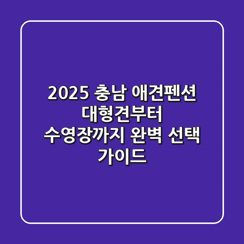 2025 충남 애견펜션, 대형견부터 수영장까지 완벽 선택 가이드
