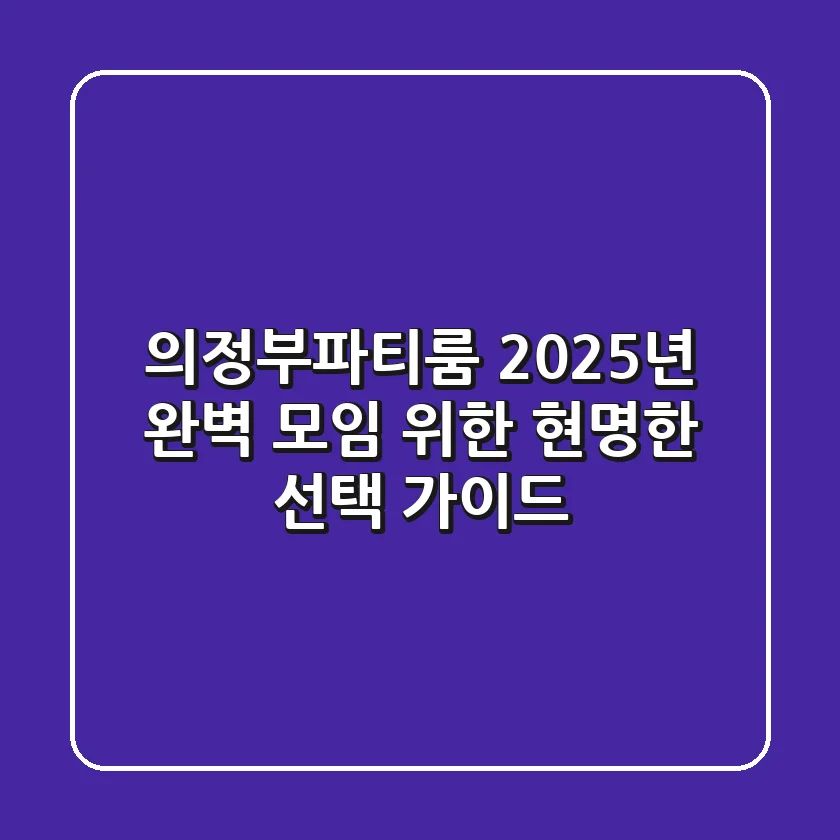 의정부파티룸, 2025년 완벽 모임 위한 현명한 선택 가이드