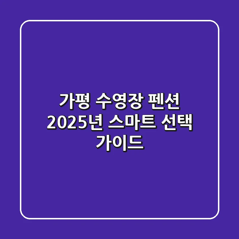 가평 수영장 펜션, 2025년 스마트 선택 가이드