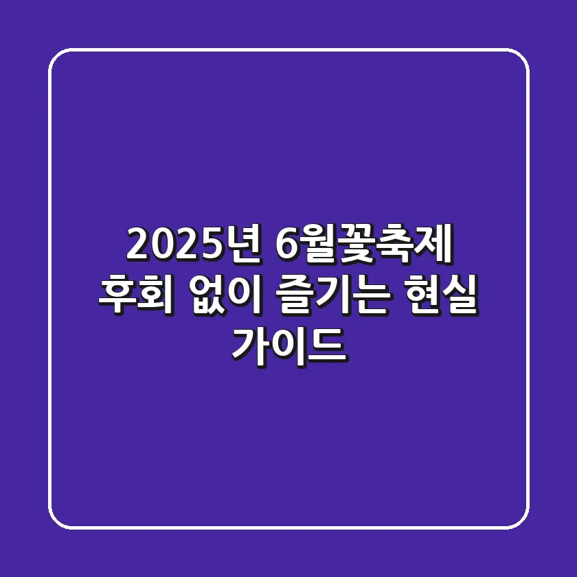 2025년 6월꽃축제, 후회 없이 즐기는 현실 가이드