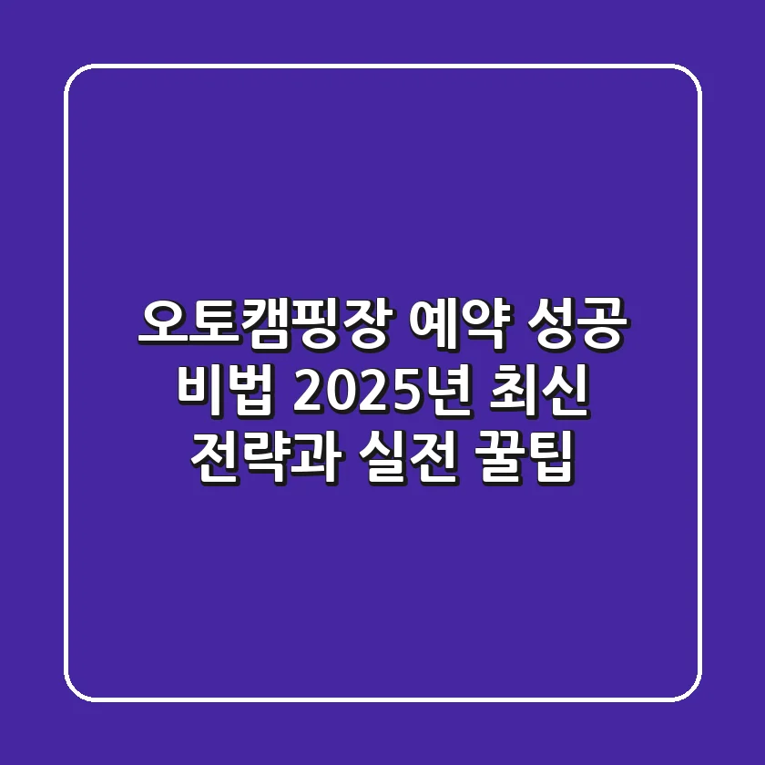 오토캠핑장 예약 성공 비법: 2025년 최신 전략과 실전 꿀팁