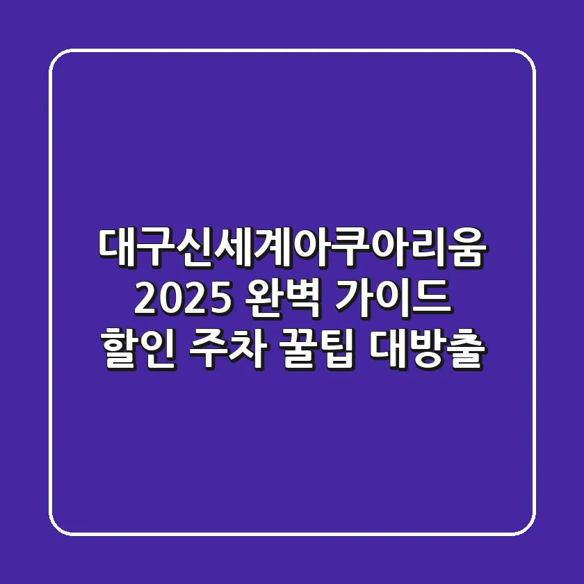 대구신세계아쿠아리움: 2025 완벽 가이드! 할인, 주차 꿀팁 대방출