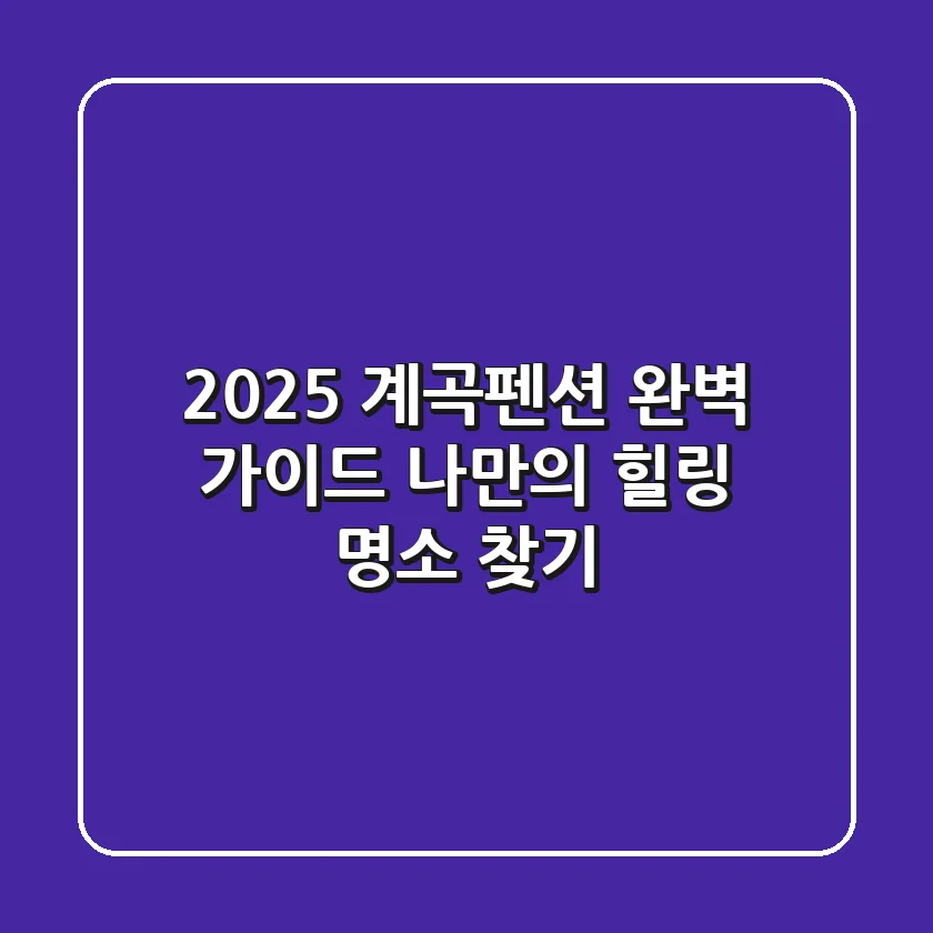 2025 계곡펜션 완벽 가이드: 나만의 힐링 명소 찾기