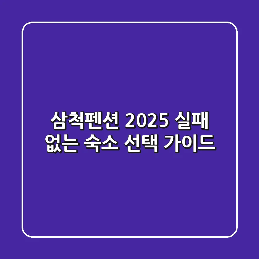 삼척펜션 2025, 실패 없는 숙소 선택 가이드