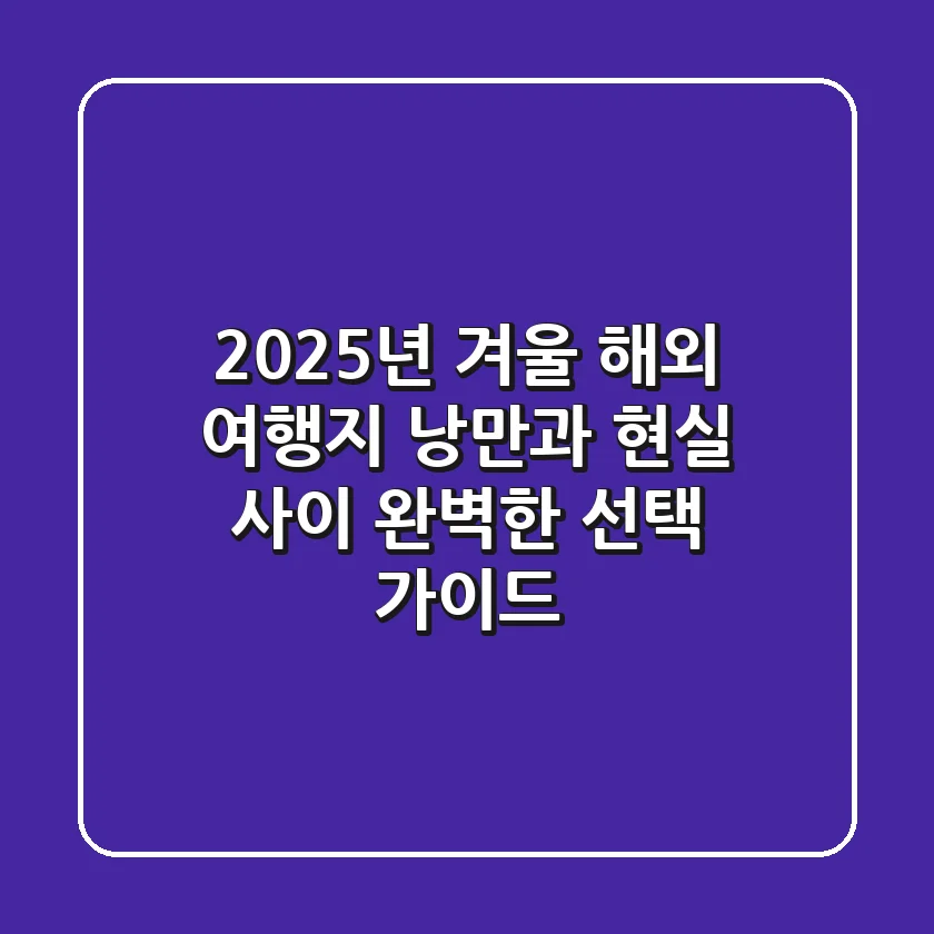 2025년 겨울 해외 여행지: 낭만과 현실 사이, 완벽한 선택 가이드