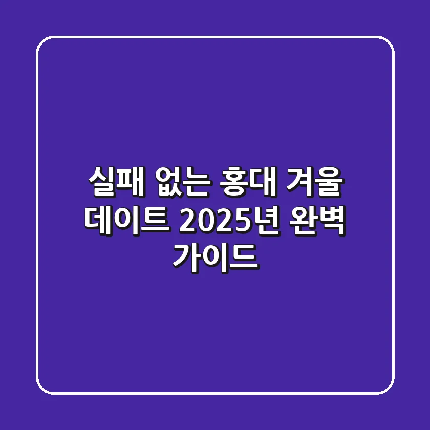실패 없는 홍대 겨울 데이트, 2025년 완벽 가이드!