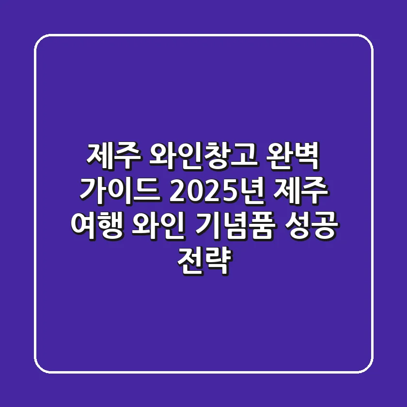 제주 와인창고 완벽 가이드: 2025년 제주 여행 와인 & 기념품 성공 전략!