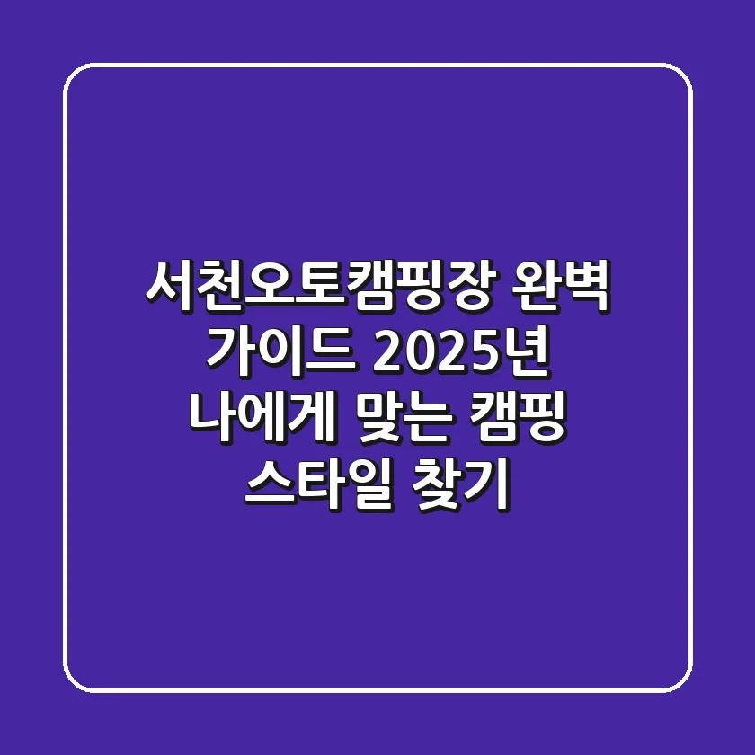 서천오토캠핑장 완벽 가이드: 2025년 나에게 맞는 캠핑 스타일 찾기
