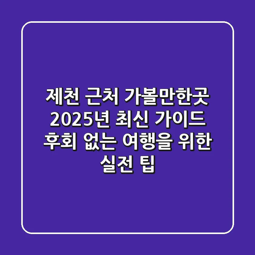 제천 근처 가볼만한곳, 2025년 최신 가이드: 후회 없는 여행을 위한 실전 팁