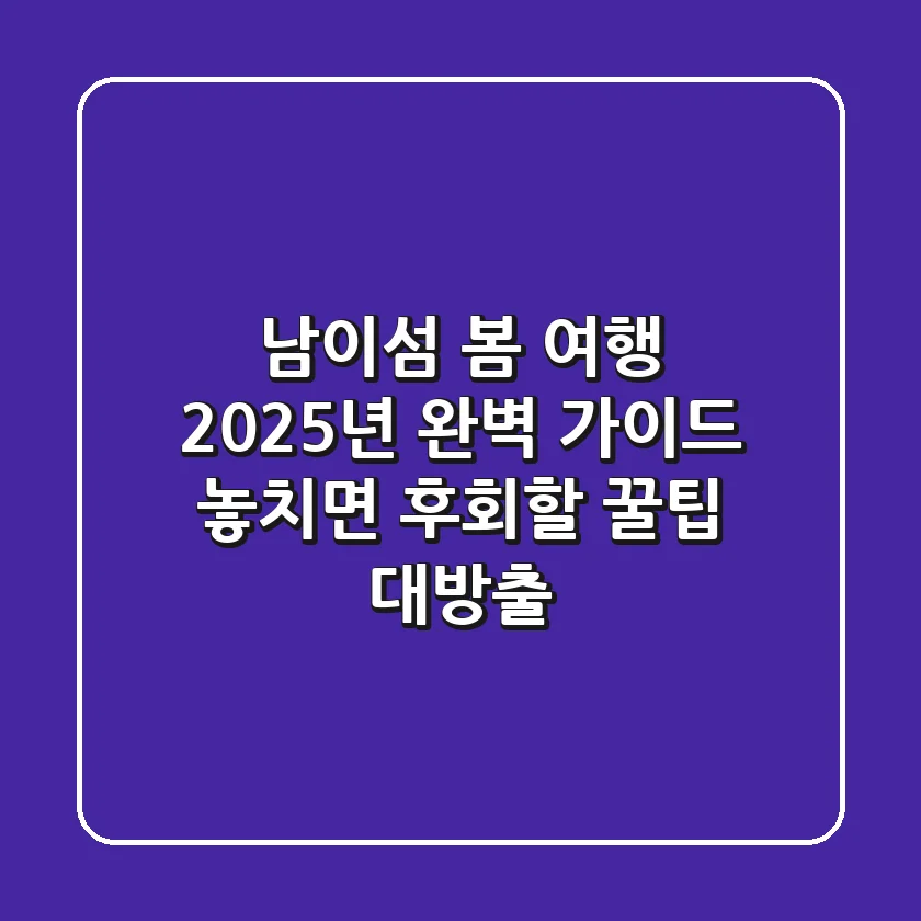 남이섬 봄 여행, 2025년 완벽 가이드! 놓치면 후회할 꿀팁 대방출