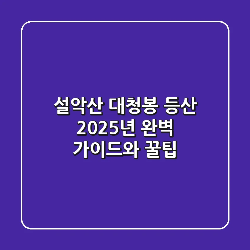 설악산 대청봉 등산, 2025년 완벽 가이드와 꿀팁
