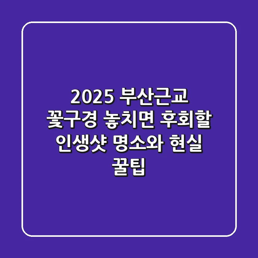 2025 부산근교 꽃구경, 놓치면 후회할 인생샷 명소와 현실 꿀팁!