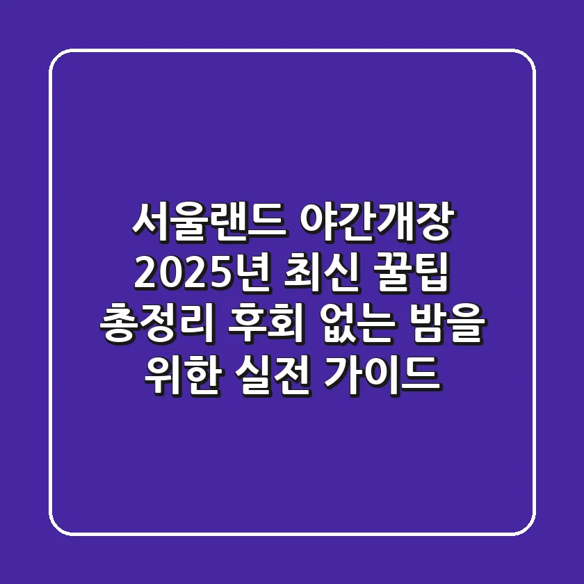 서울랜드 야간개장, 2025년 최신 꿀팁 총정리: 후회 없는 밤을 위한 실전 가이드
