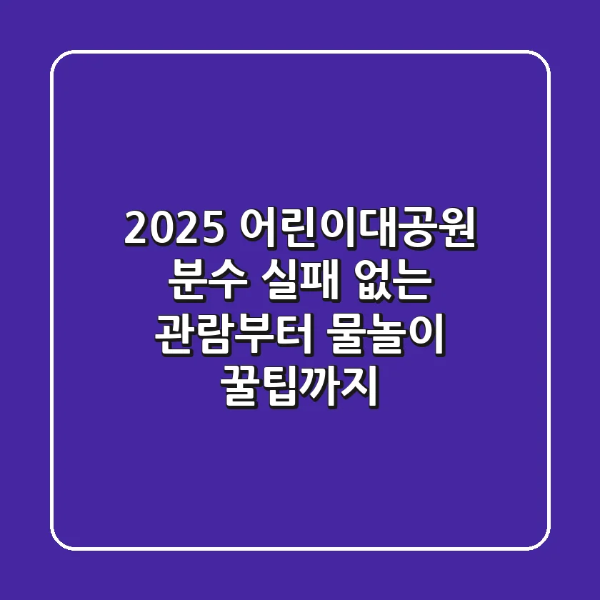 2025 어린이대공원 분수: 실패 없는 관람부터 물놀이 꿀팁까지!