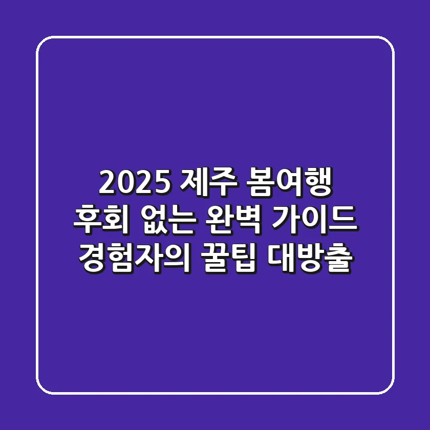 2025 제주 봄여행, 후회 없는 완벽 가이드 (경험자의 꿀팁 대방출)