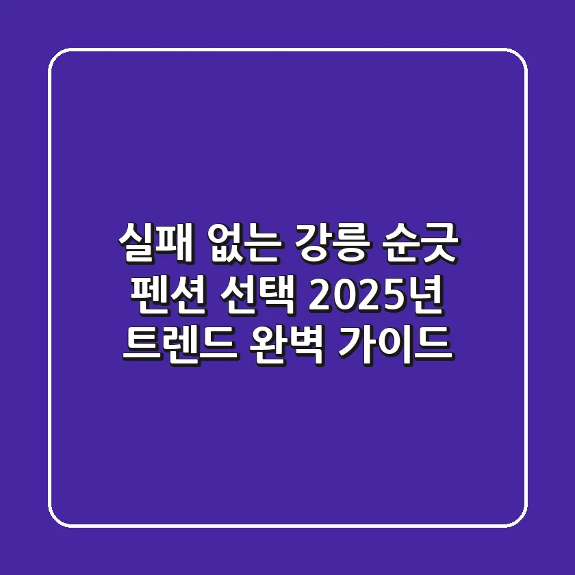 실패 없는 강릉 순긋 펜션 선택, 2025년 트렌드 완벽 가이드