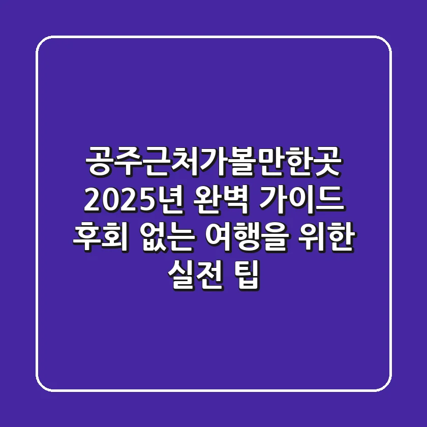 공주근처가볼만한곳 2025년 완벽 가이드: 후회 없는 여행을 위한 실전 팁