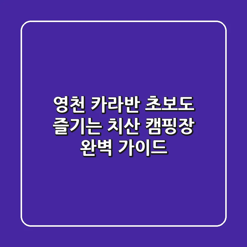 영천 카라반, 초보도 즐기는 치산 캠핑장 완벽 가이드