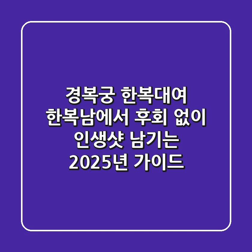 경복궁 한복대여, 한복남에서 후회 없이 인생샷 남기는 2025년 가이드