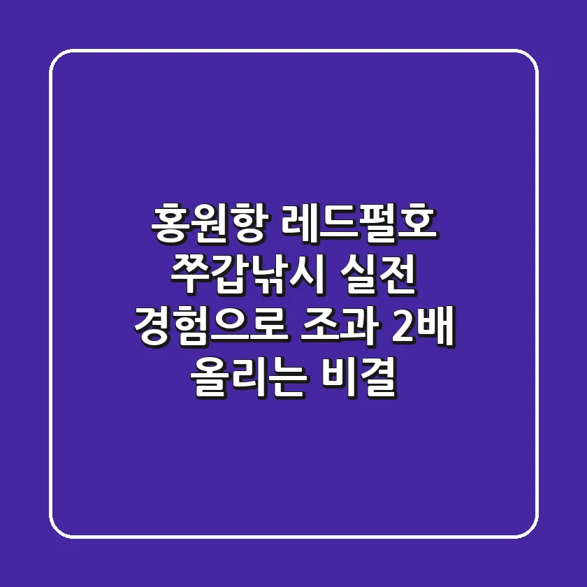 홍원항 레드펄호 쭈갑낚시, 실전 경험으로 조과 2배 올리는 비결
