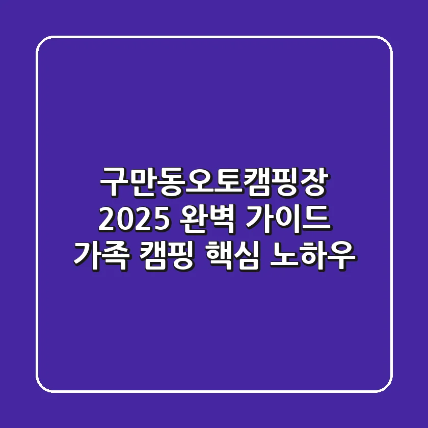 구만동오토캠핑장, 2025 완벽 가이드: 가족 캠핑 핵심 노하우