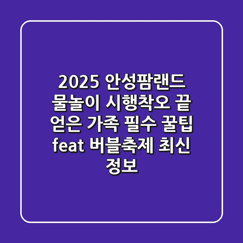 2025 안성팜랜드 물놀이, 시행착오 끝 얻은 가족 필수 꿀팁 (feat. 버블축제 최신 정보)