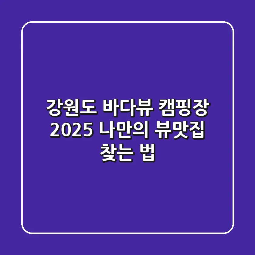 강원도 바다뷰 캠핑장, 2025 나만의 뷰맛집 찾는 법